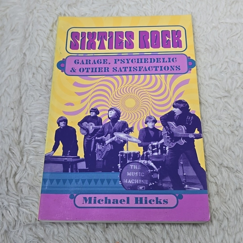 Sixties Rock: Garage, Psychedelic, and Other Satisfactions Book by Michael Hicks